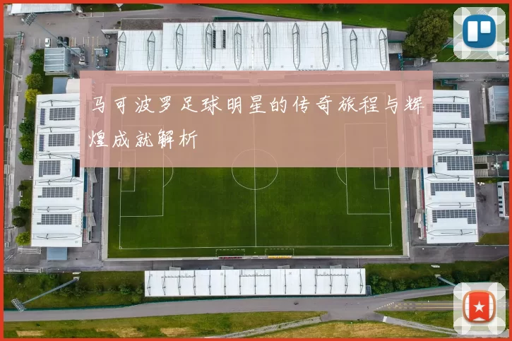 马可波罗足球明星的传奇旅程与辉煌成就解析