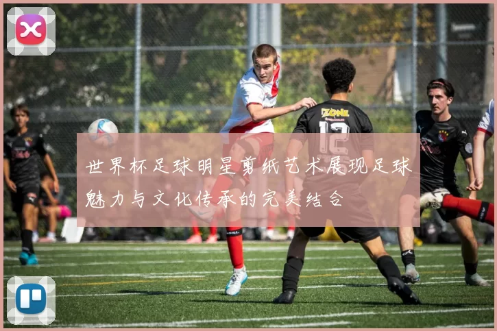 世界杯足球明星剪纸艺术展现足球魅力与文化传承的完美结合