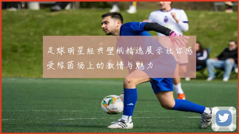 足球明星经典壁纸精选展示让你感受绿茵场上的激情与魅力