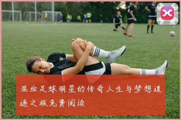 混血足球明星的传奇人生与梦想追逐之旅免费阅读