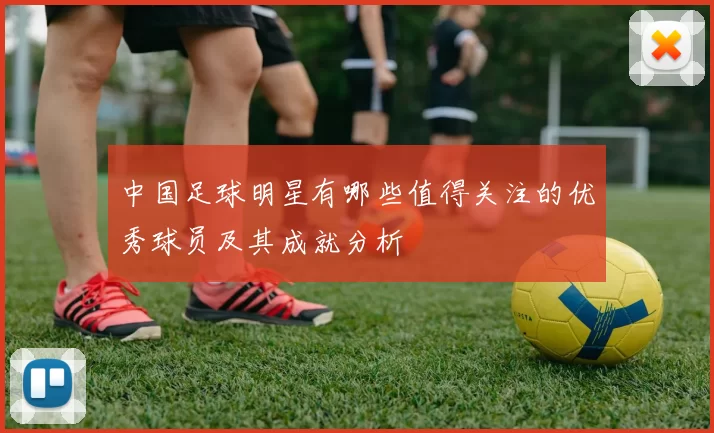 中国足球明星有哪些值得关注的优秀球员及其成就分析