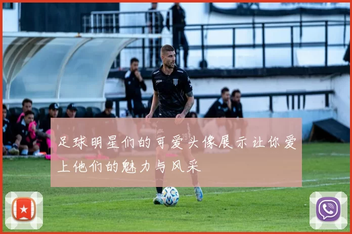 足球明星们的可爱头像展示让你爱上他们的魅力与风采