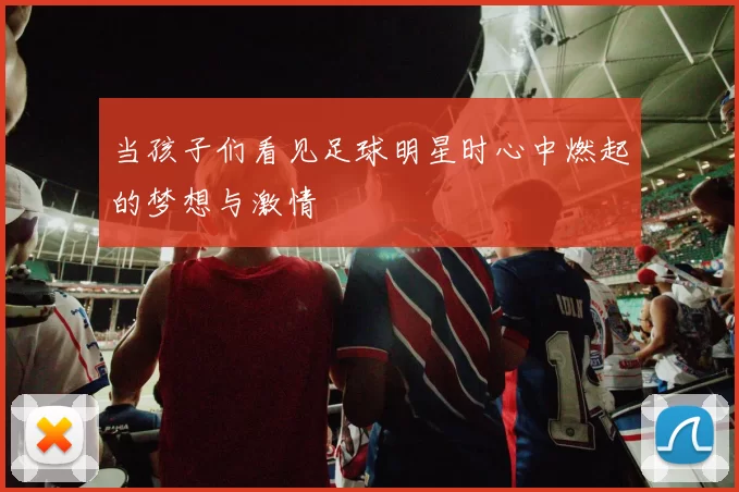 当孩子们看见足球明星时心中燃起的梦想与激情