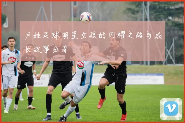 卢姓足球明星女孩的闪耀之路与成长故事分享