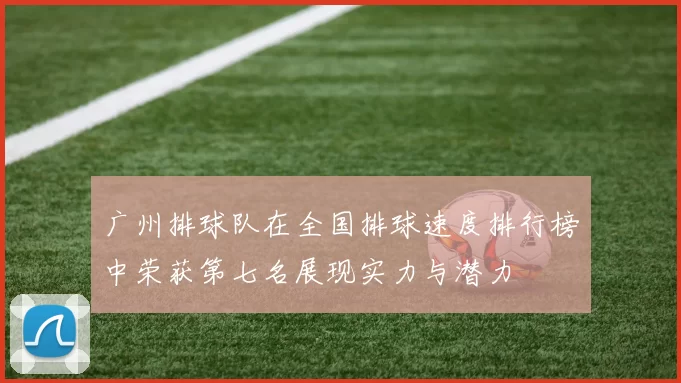 广州排球队在全国排球速度排行榜中荣获第七名展现实力与潜力