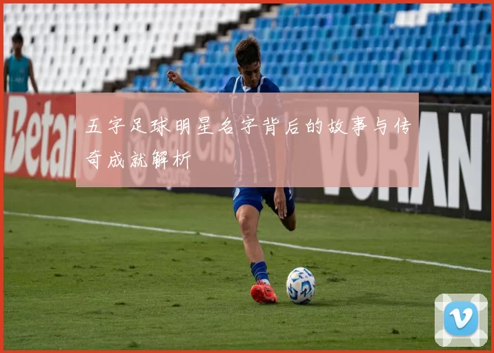 五字足球明星名字背后的故事与传奇成就解析