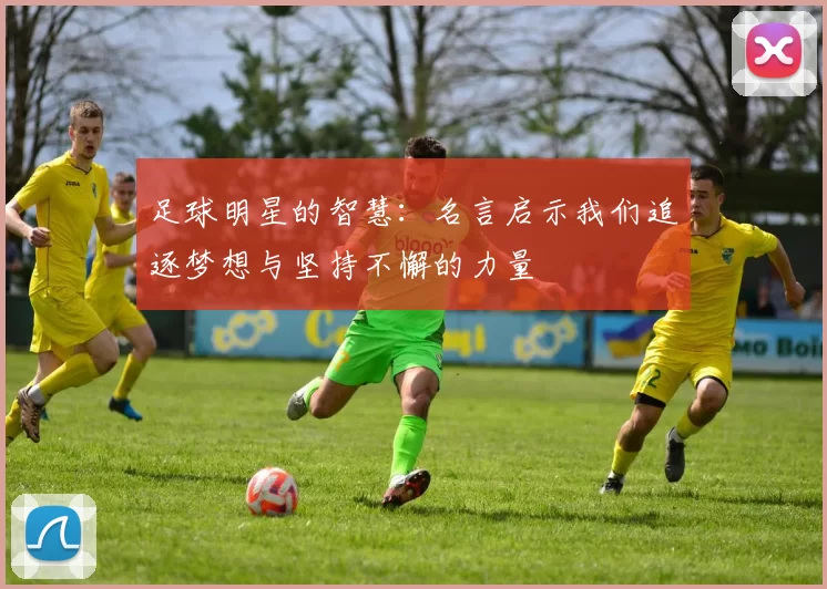 足球明星的智慧：名言启示我们追逐梦想与坚持不懈的力量