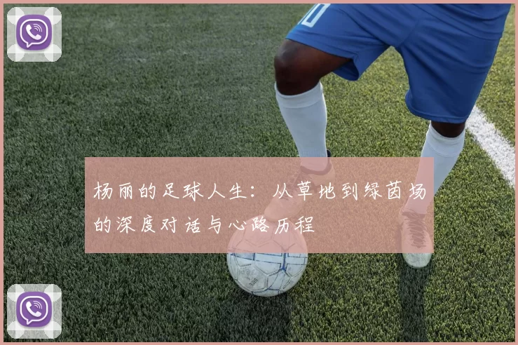 杨丽的足球人生：从草地到绿茵场的深度对话与心路历程