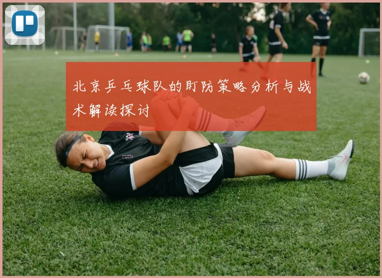 北京乒乓球队的盯防策略分析与战术解读探讨