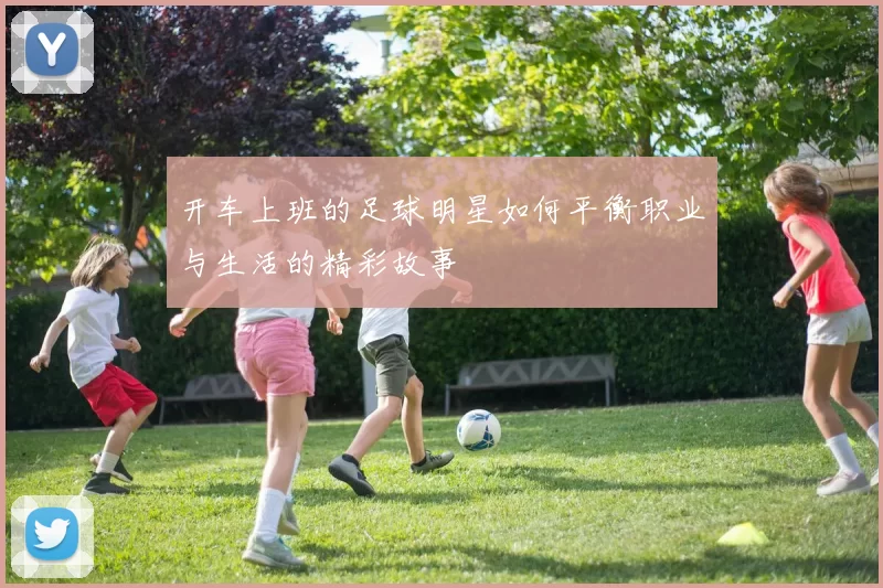 开车上班的足球明星如何平衡职业与生活的精彩故事