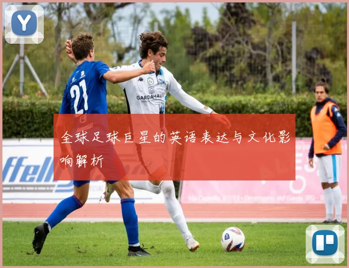 全球足球巨星的英语表达与文化影响解析