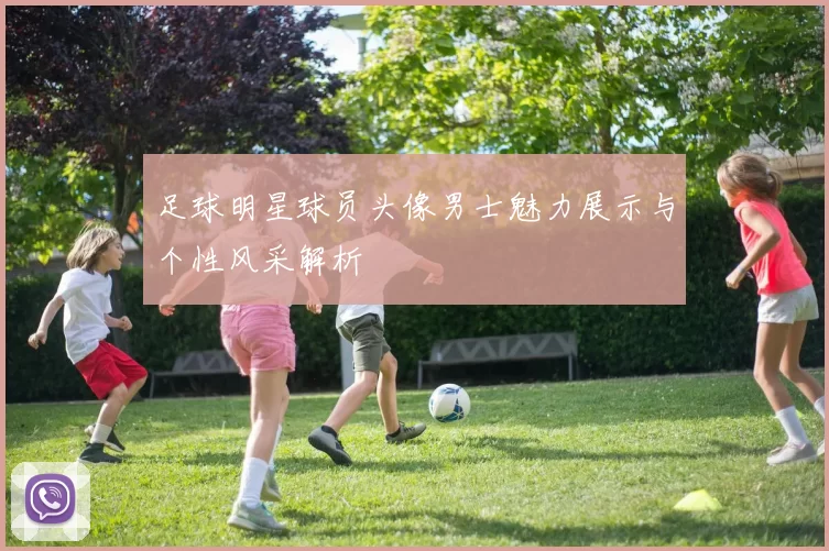 足球明星球员头像男士魅力展示与个性风采解析