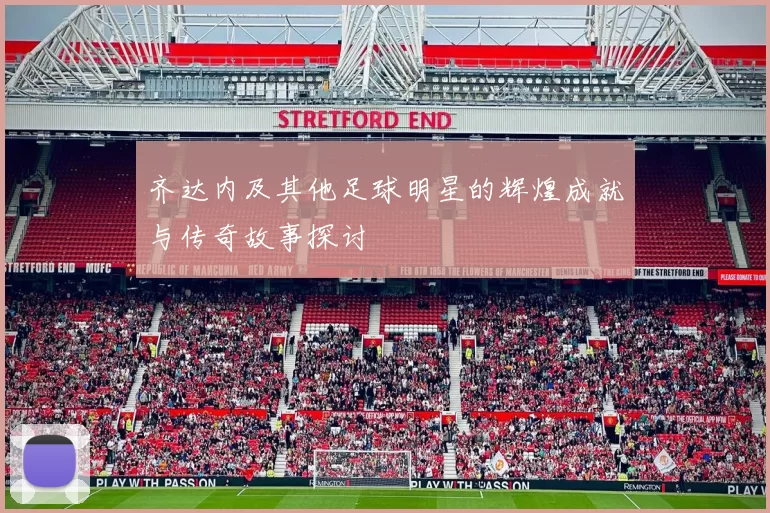 齐达内及其他足球明星的辉煌成就与传奇故事探讨