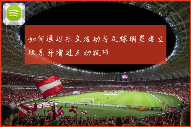 如何通过社交活动与足球明星建立联系并增进互动技巧