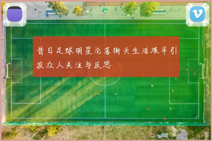 昔日足球明星沦落街头生活艰辛引发众人关注与反思